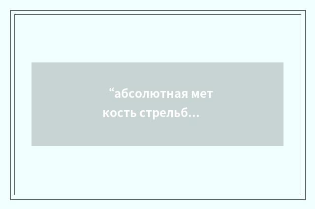 “абсолютная меткость стрельбы”俄汉翻译