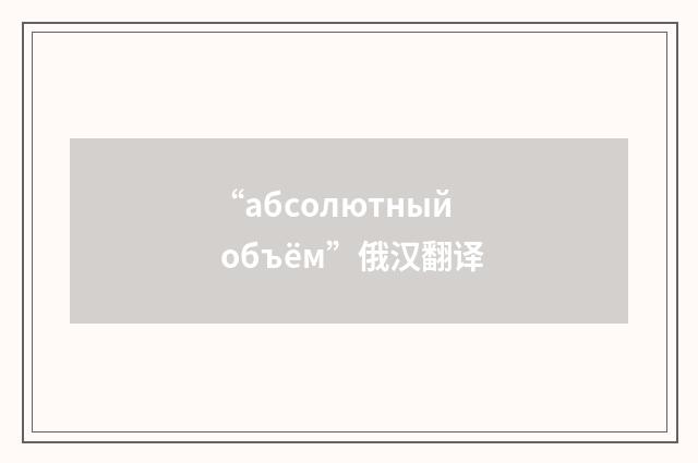 “абсолютный объём”俄汉翻译