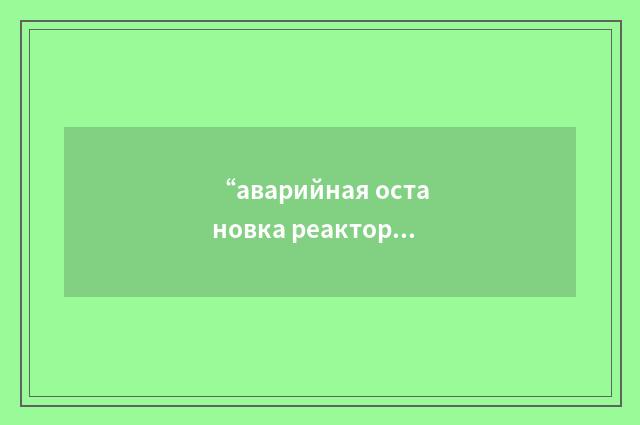 “аварийная остановка реактора при пониженной частоте”俄汉翻译