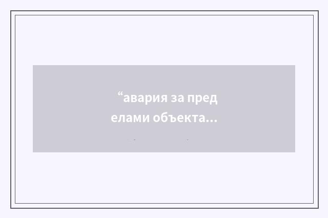 “авария за пределами объекта”俄汉翻译