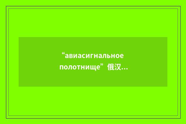 “авиасигнальное полотнище”俄汉翻译