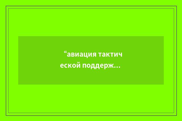 “авиация тактической поддержки”俄汉翻译