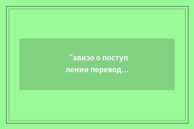 “авизо о поступлении перевода на счёт клиента”俄汉翻译