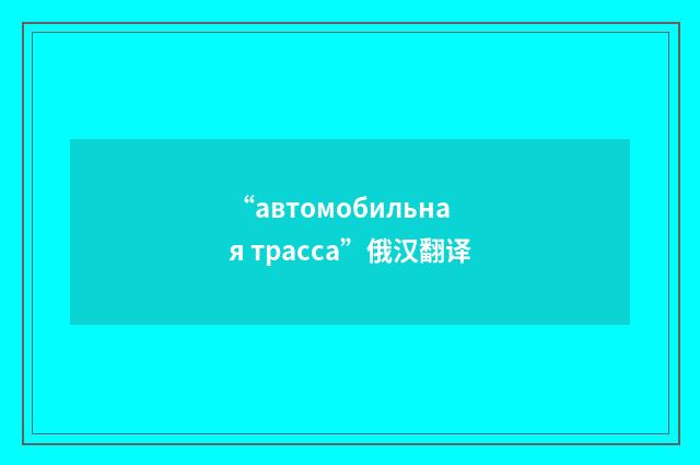 “автомобильная трасса”俄汉翻译