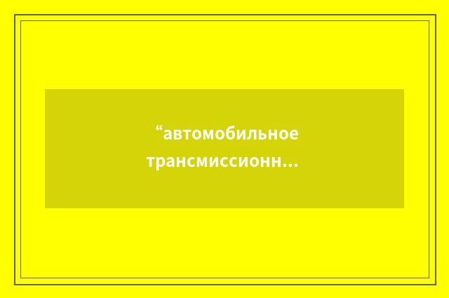 “автомобильное трансмиссионное масло”俄汉翻译