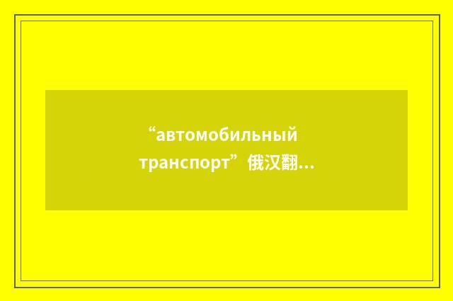 “автомобильный транспорт”俄汉翻译