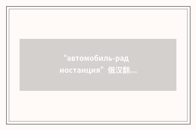 “автомобиль-радиостанция”俄汉翻译