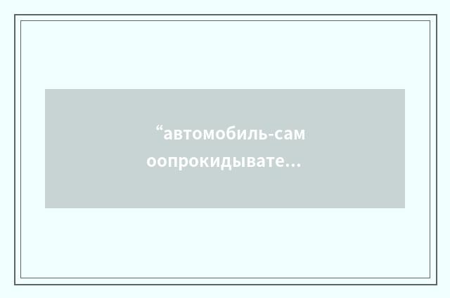 “автомобиль-самоопрокидыватель”俄汉翻译
