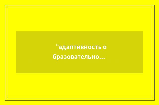 “адаптивность образовательной среды”俄汉翻译