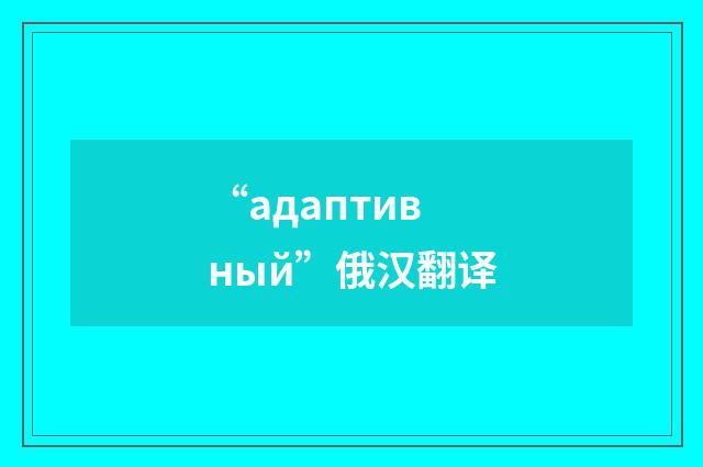 “адаптивный”俄汉翻译