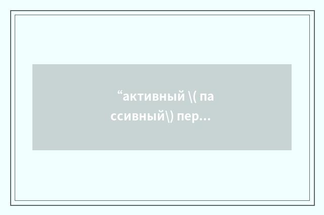 “активный \( пассивный\) периметр”俄汉翻译