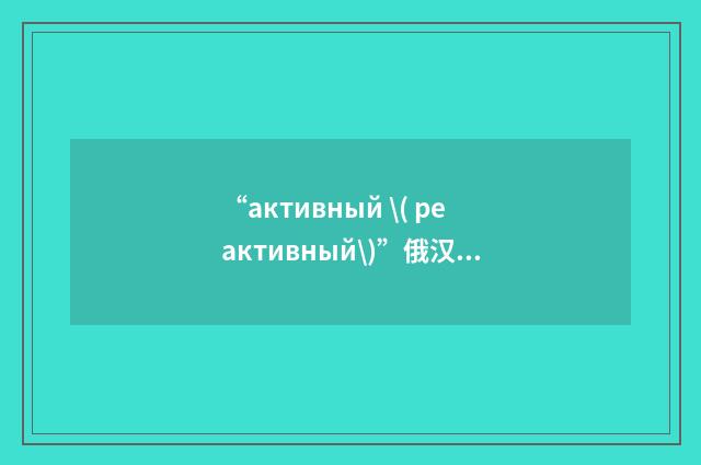 “активный \( реактивный\)”俄汉翻译