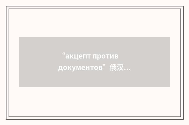 “акцепт против документов”俄汉翻译