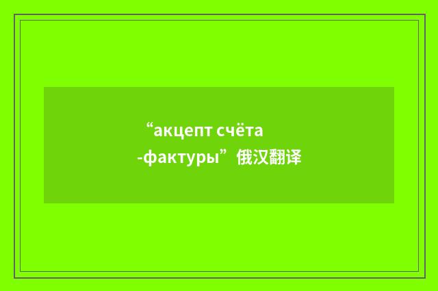 “акцепт счёта-фактуры”俄汉翻译
