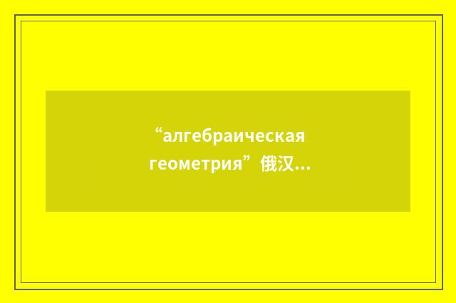 “алгебраическая геометрия”俄汉翻译