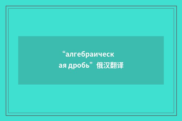 “алгебраическая дробь”俄汉翻译