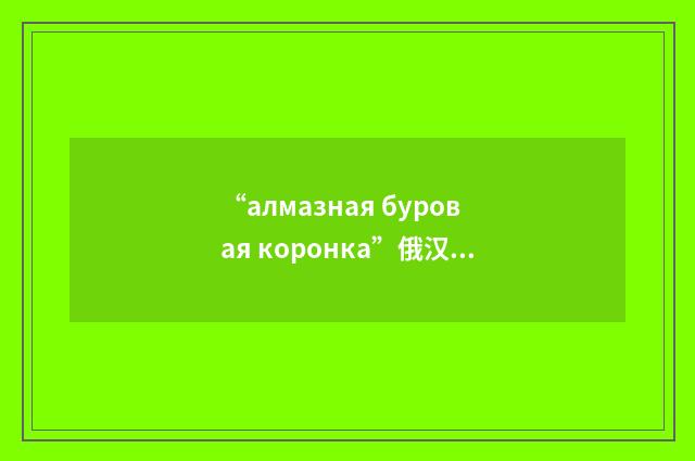“алмазная буровая коронка”俄汉翻译