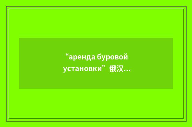 “аренда буровой установки”俄汉翻译