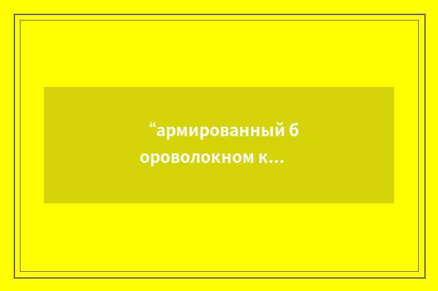 “армированный бороволокном композиционный материал”俄汉翻译