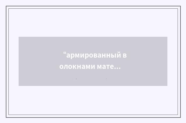 “армированный волокнами материал”俄汉翻译
