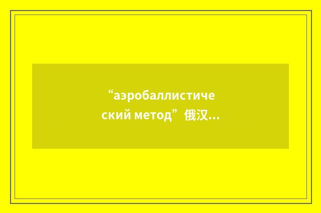 “аэробаллистический метод”俄汉翻译
