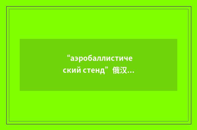 “аэробаллистический стенд”俄汉翻译