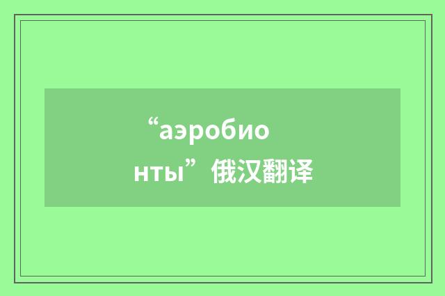 “аэробионты”俄汉翻译