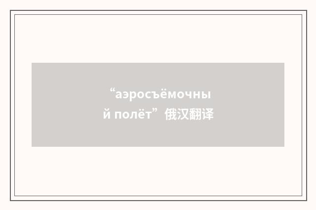 “аэросъёмочный полёт”俄汉翻译