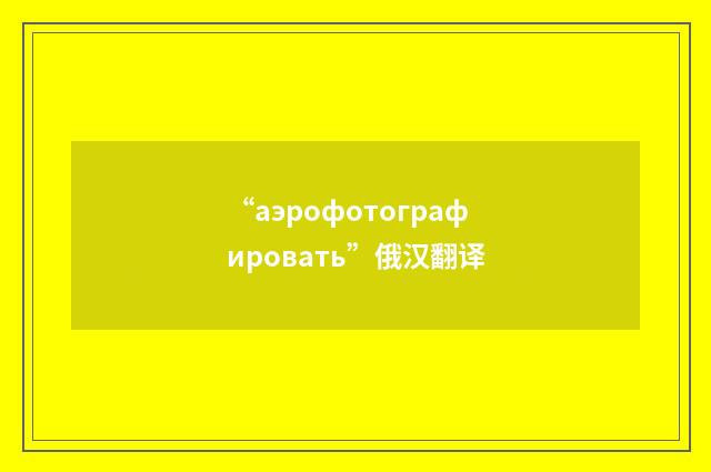 “аэрофотографировать”俄汉翻译
