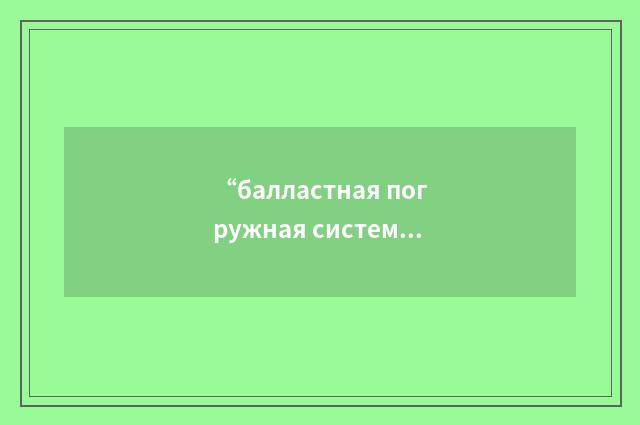 “балластная погружная система”俄汉翻译