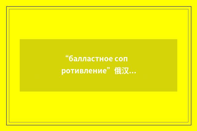 “балластное сопротивление”俄汉翻译