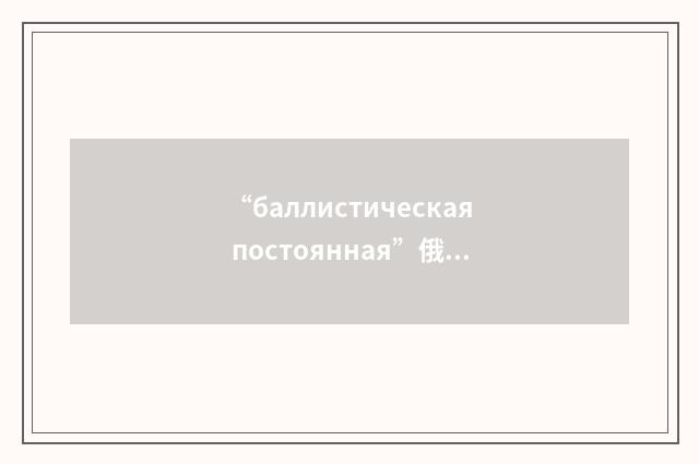 “баллистическая постоянная”俄汉翻译