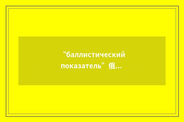 “баллистический показатель”俄汉翻译