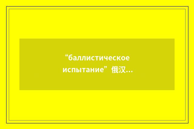 “баллистическое испытание”俄汉翻译