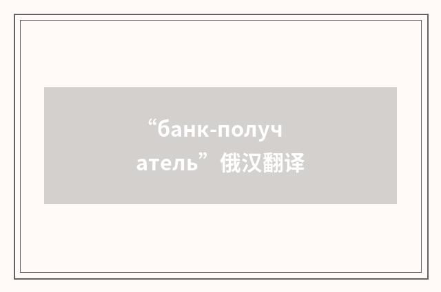 “банк-получатель”俄汉翻译