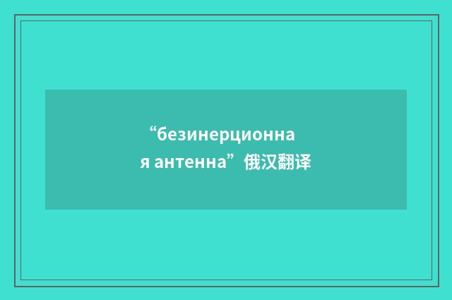 “безинерционная антенна”俄汉翻译