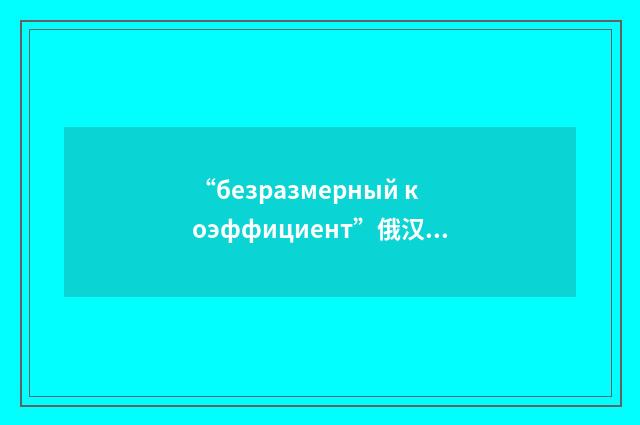 “безразмерный коэффициент”俄汉翻译