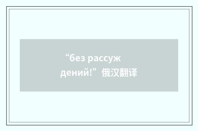 “без рассуждений!”俄汉翻译
