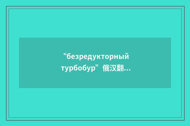 “безредукторный турбобур”俄汉翻译