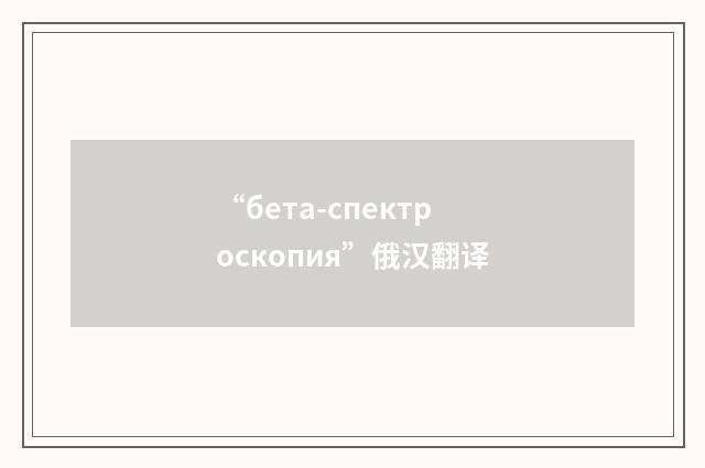 “бета-спектроскопия”俄汉翻译