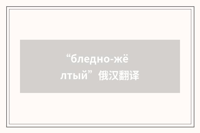 “бледно-жёлтый”俄汉翻译