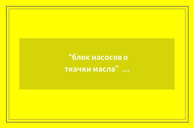 “блок насосов откачки масла”俄汉翻译