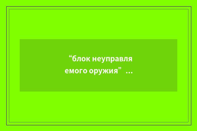 “блок неуправляемого оружия”俄汉翻译