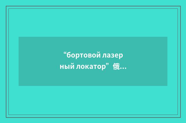 “бортовой лазерный локатор”俄汉翻译