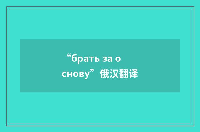 “брать за основу”俄汉翻译
