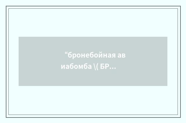 “бронебойная авиабомба \( БРАБ\)”俄汉翻译