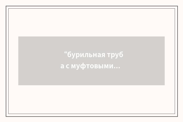 “бурильная труба с муфтовыми концами”俄汉翻译