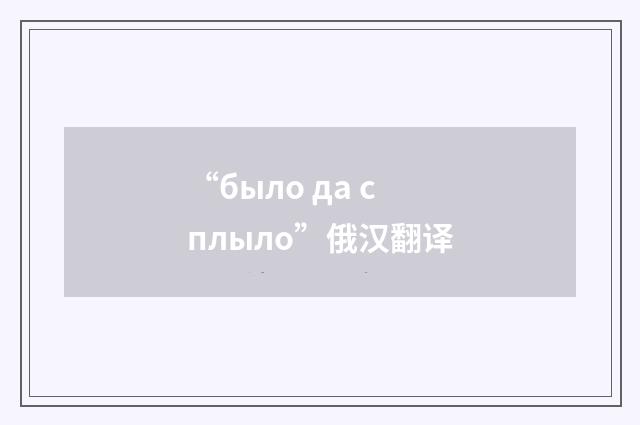 “было да сплыло”俄汉翻译