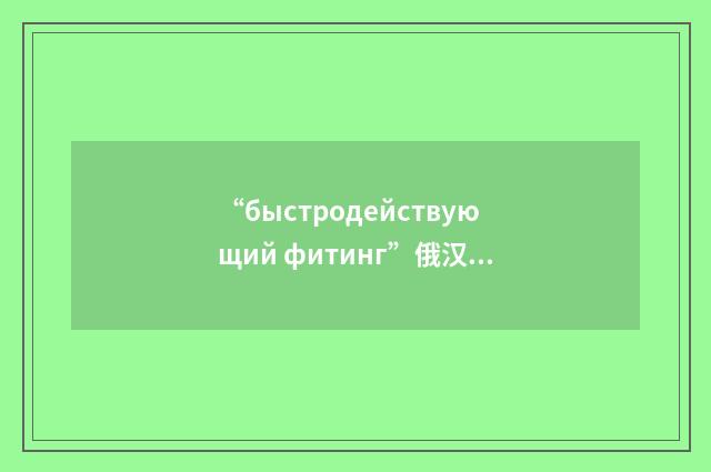 “быстродействующий фитинг”俄汉翻译