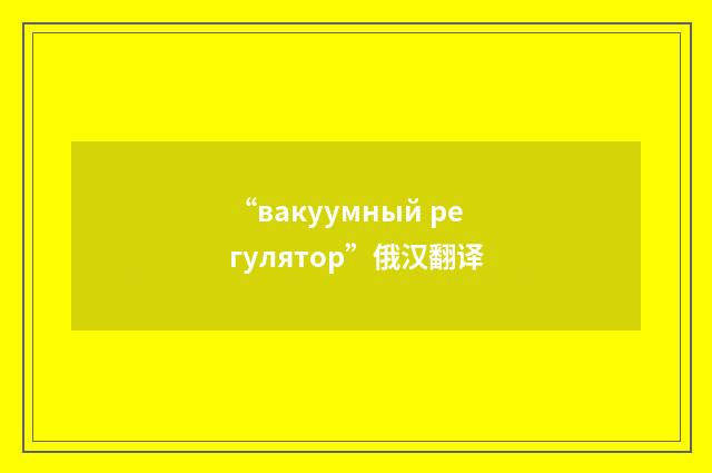 “вакуумный регулятор”俄汉翻译